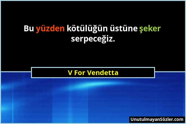 V For Vendetta - Bu yüzden kötülüğün üstüne şeker serpeceğiz....