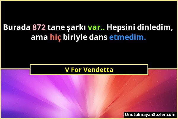 V For Vendetta - Burada 872 tane şarkı var.. Hepsini dinledim, ama hiç biriyle dans etmedim....