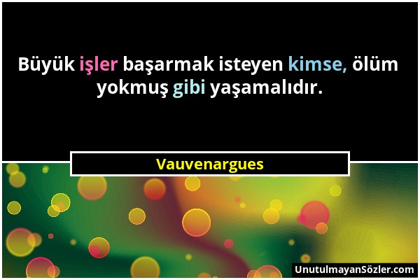 Vauvenargues - Büyük işler başarmak isteyen kimse, ölüm yokmuş gibi yaşamalıdır....