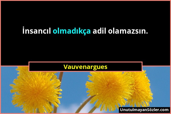 Vauvenargues - İnsancıl olmadıkça adil olamazsın....