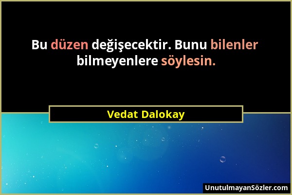 Vedat Dalokay - Bu düzen değişecektir. Bunu bilenler bilmeyenlere söylesin....