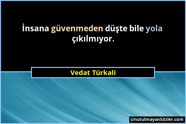 Vedat Türkali - İnsana güvenmeden düşte bile yola çıkılmıyor....