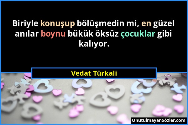 Vedat Türkali - Biriyle konuşup bölüşmedin mi, en güzel anılar boynu bükük öksüz çocuklar gibi kalıyor....