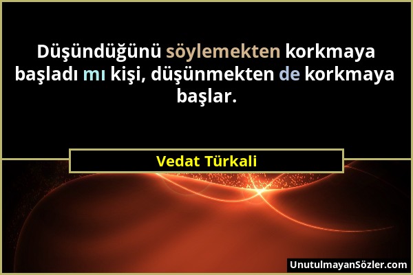 Vedat Türkali - Düşündüğünü söylemekten korkmaya başladı mı kişi, düşünmekten de korkmaya başlar....