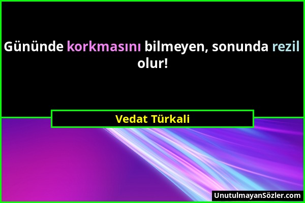 Vedat Türkali - Gününde korkmasını bilmeyen, sonunda rezil olur!...