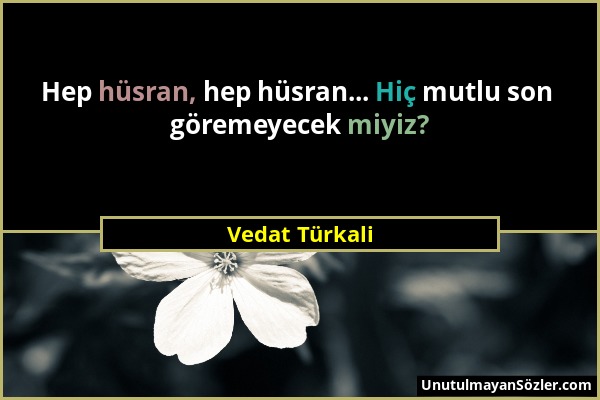 Vedat Türkali - Hep hüsran, hep hüsran... Hiç mutlu son göremeyecek miyiz?...