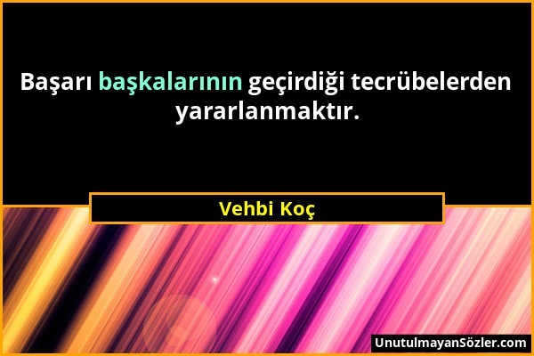 Vehbi Koç - Başarı başkalarının geçirdiği tecrübelerden yararlanmaktır....