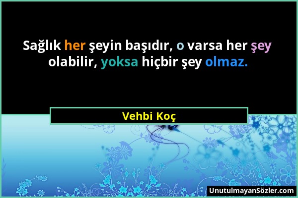 Vehbi Koç - Sağlık her şeyin başıdır, o varsa her şey olabilir, yoksa hiçbir şey olmaz....