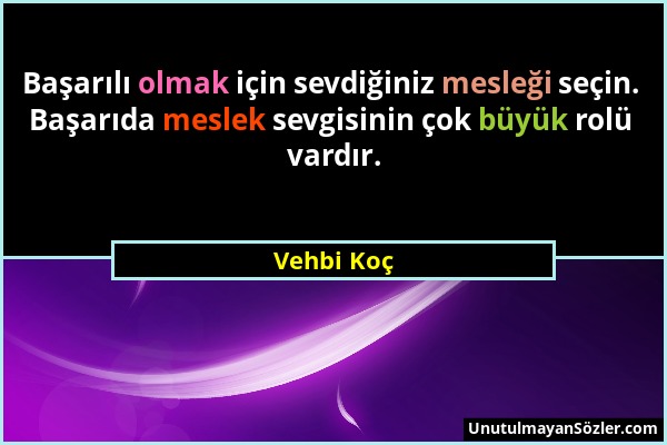 Vehbi Koç - Başarılı olmak için sevdiğiniz mesleği seçin. Başarıda meslek sevgisinin çok büyük rolü vardır....