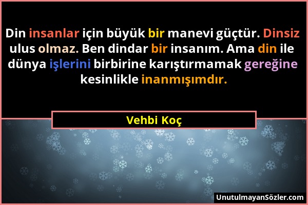 Vehbi Koç - Din insanlar için büyük bir manevi güçtür. Dinsiz ulus olmaz. Ben dindar bir insanım. Ama din ile dünya işlerini birbirine karıştırmamak g...