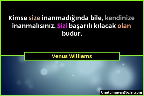 Venus Williams - Kimse size inanmadığında bile, kendinize inanmalısınız. Sizi başarılı kılacak olan budur....