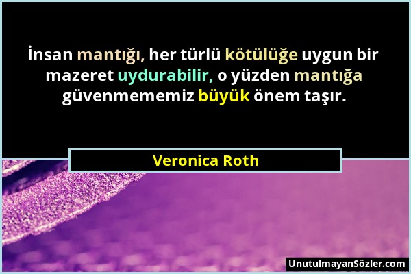 Veronica Roth - İnsan mantığı, her türlü kötülüğe uygun bir mazeret uydurabilir, o yüzden mantığa güvenmememiz büyük önem taşır....