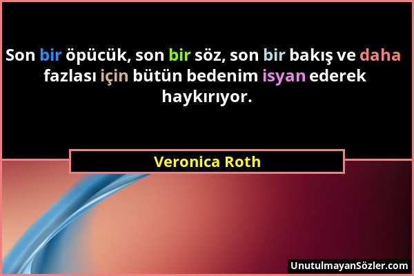 Veronica Roth - Son bir öpücük, son bir söz, son bir bakış ve daha fazlası için bütün bedenim isyan ederek haykırıyor....