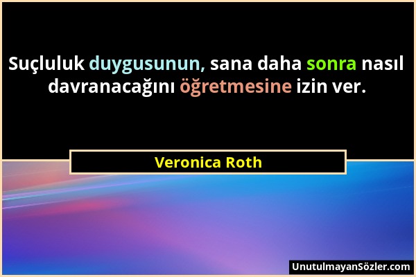 Veronica Roth - Suçluluk duygusunun, sana daha sonra nasıl davranacağını öğretmesine izin ver....