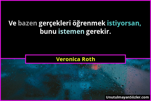 Veronica Roth - Ve bazen gerçekleri öğrenmek istiyorsan, bunu istemen gerekir....