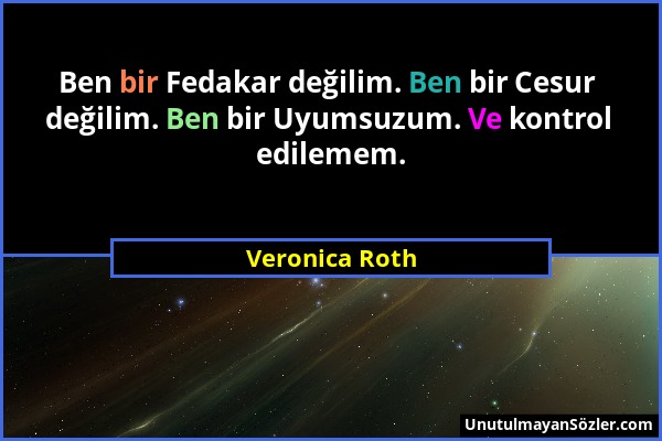Veronica Roth - Ben bir Fedakar değilim. Ben bir Cesur değilim. Ben bir Uyumsuzum. Ve kontrol edilemem....