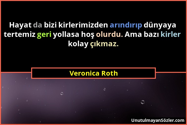 Veronica Roth - Hayat da bizi kirlerimizden arındırıp dünyaya tertemiz geri yollasa hoş olurdu. Ama bazı kirler kolay çıkmaz....