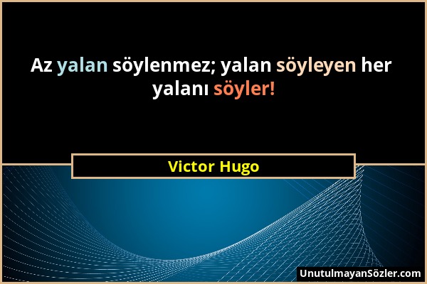 Victor Hugo - Az yalan söylenmez; yalan söyleyen her yalanı söyler!...