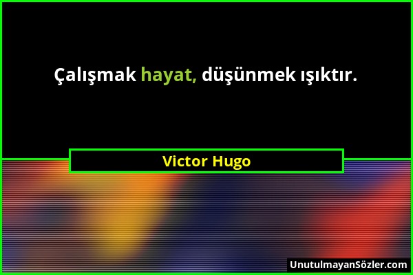 Victor Hugo - Çalışmak hayat, düşünmek ışıktır....