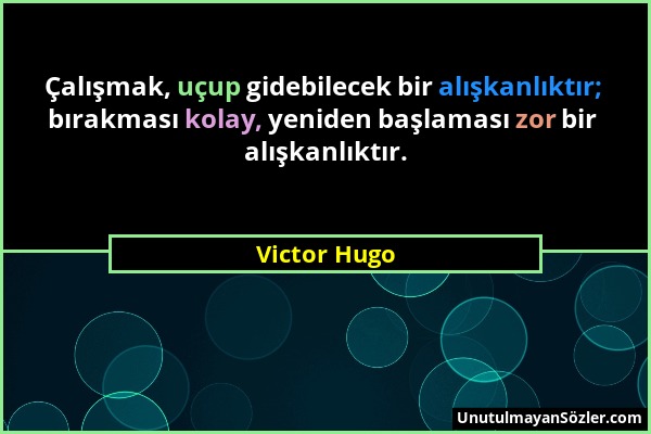 Victor Hugo - Çalışmak, uçup gidebilecek bir alışkanlıktır; bırakması kolay, yeniden başlaması zor bir alışkanlıktır....