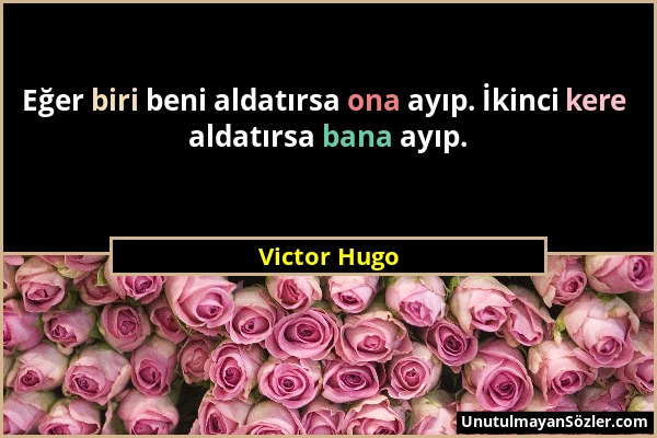 Victor Hugo - Eğer biri beni aldatırsa ona ayıp. İkinci kere aldatırsa bana ayıp....