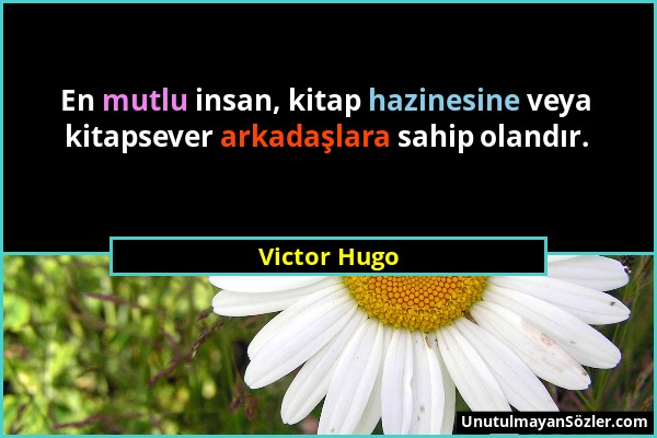Victor Hugo - En mutlu insan, kitap hazinesine veya kitapsever arkadaşlara sahip olandır....