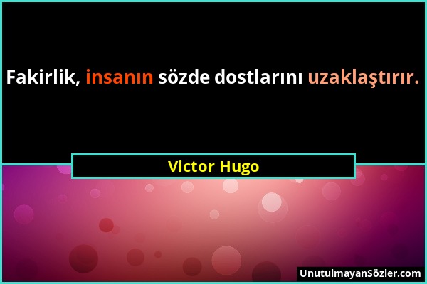 Victor Hugo - Fakirlik, insanın sözde dostlarını uzaklaştırır....