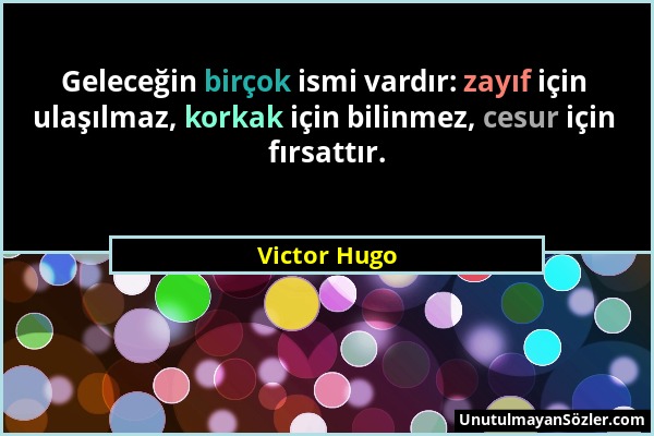 Victor Hugo - Geleceğin birçok ismi vardır: zayıf için ulaşılmaz, korkak için bilinmez, cesur için fırsattır....