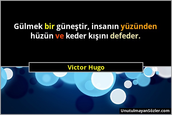 Victor Hugo - Gülmek bir güneştir, insanın yüzünden hüzün ve keder kışını defeder....