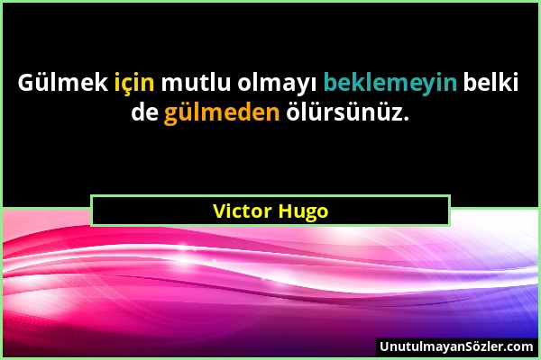 Victor Hugo - Gülmek için mutlu olmayı beklemeyin belki de gülmeden ölürsünüz....