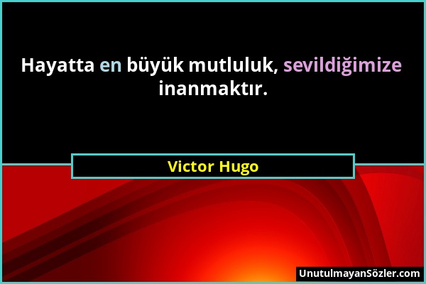 Victor Hugo - Hayatta en büyük mutluluk, sevildiğimize inanmaktır....
