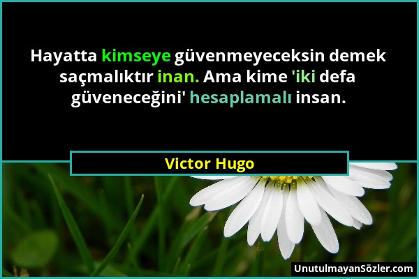 Victor Hugo - Hayatta kimseye güvenmeyeceksin demek saçmalıktır inan. Ama kime 'iki defa güveneceğini' hesaplamalı insan....