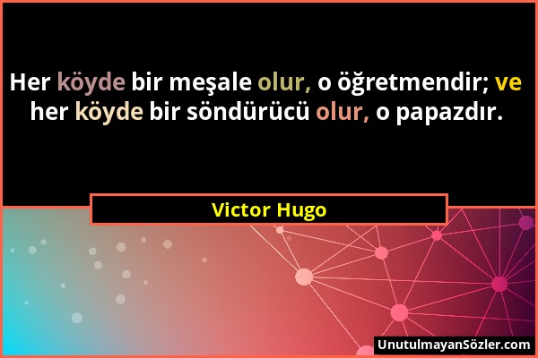Victor Hugo - Her köyde bir meşale olur, o öğretmendir; ve her köyde bir söndürücü olur, o papazdır....