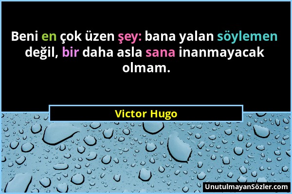 Victor Hugo - Beni en çok üzen şey: bana yalan söylemen değil, bir daha asla sana inanmayacak olmam....
