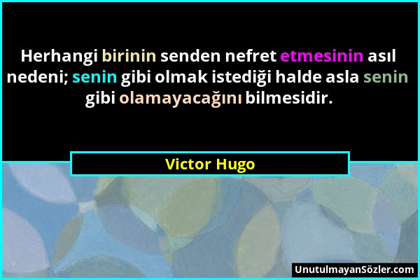 Victor Hugo - Herhangi birinin senden nefret etmesinin asıl nedeni; senin gibi olmak istediği halde asla senin gibi olamayacağını bilmesidir....