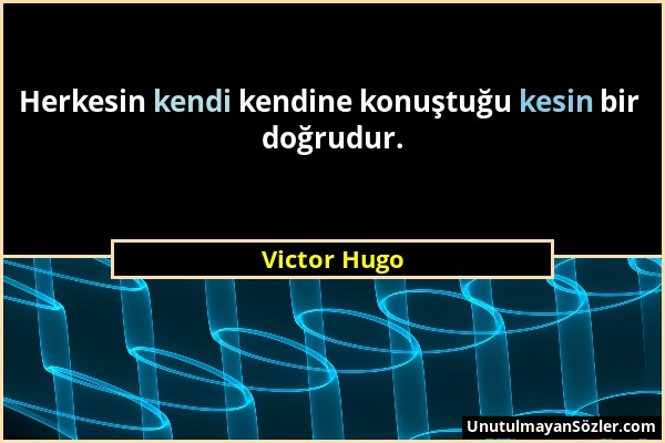 Victor Hugo - Herkesin kendi kendine konuştuğu kesin bir doğrudur....