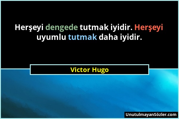 Victor Hugo - Herşeyi dengede tutmak iyidir. Herşeyi uyumlu tutmak daha iyidir....