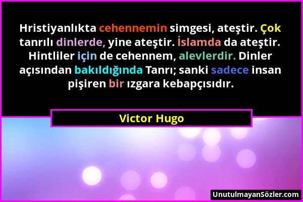 Victor Hugo - Hristiyanlıkta cehennemin simgesi, ateştir. Çok tanrılı dinlerde, yine ateştir. İslamda da ateştir. Hintliler için de cehennem, alevlerd...