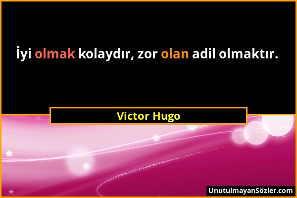 Victor Hugo - İyi olmak kolaydır, zor olan adil olmaktır....