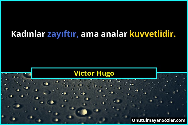Victor Hugo - Kadınlar zayıftır, ama analar kuvvetlidir....