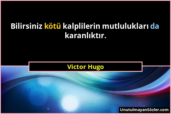 Victor Hugo - Bilirsiniz kötü kalplilerin mutlulukları da karanlıktır....