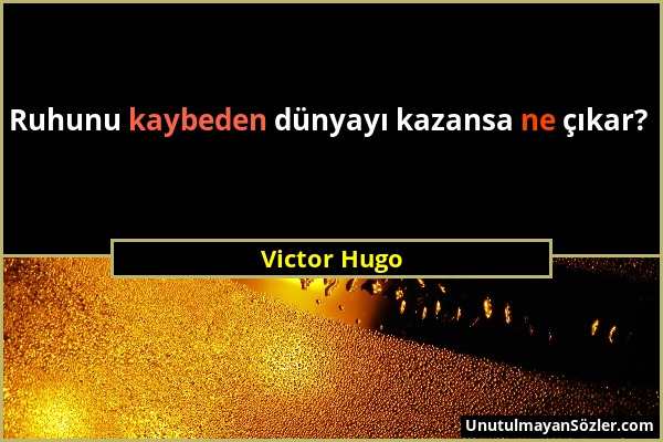 Victor Hugo - Ruhunu kaybeden dünyayı kazansa ne çıkar?...