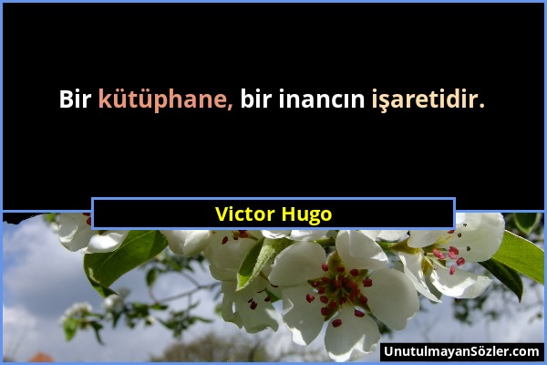 Victor Hugo - Bir kütüphane, bir inancın işaretidir....
