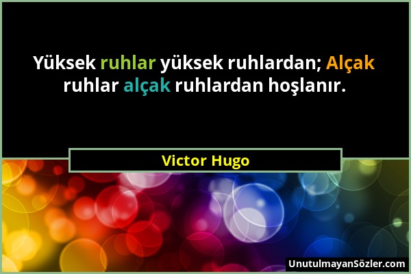 Victor Hugo - Yüksek ruhlar yüksek ruhlardan; Alçak ruhlar alçak ruhlardan hoşlanır....