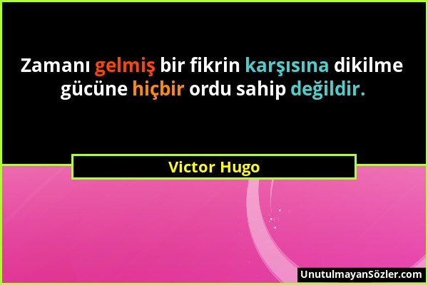 Victor Hugo - Zamanı gelmiş bir fikrin karşısına dikilme gücüne hiçbir ordu sahip değildir....