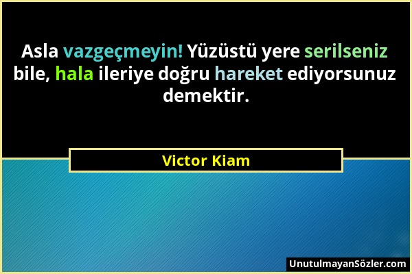 Victor Kiam - Asla vazgeçmeyin! Yüzüstü yere serilseniz bile, hala ileriye doğru hareket ediyorsunuz demektir....