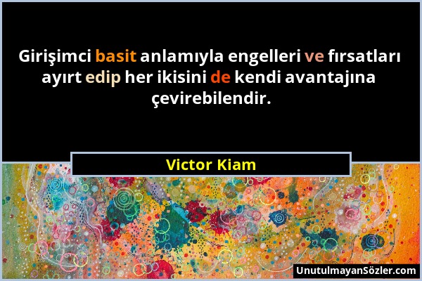Victor Kiam - Girişimci basit anlamıyla engelleri ve fırsatları ayırt edip her ikisini de kendi avantajına çevirebilendir....
