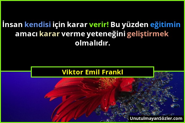 Viktor Emil Frankl - İnsan kendisi için karar verir! Bu yüzden eğitimin amacı karar verme yeteneğini geliştirmek olmalıdır....