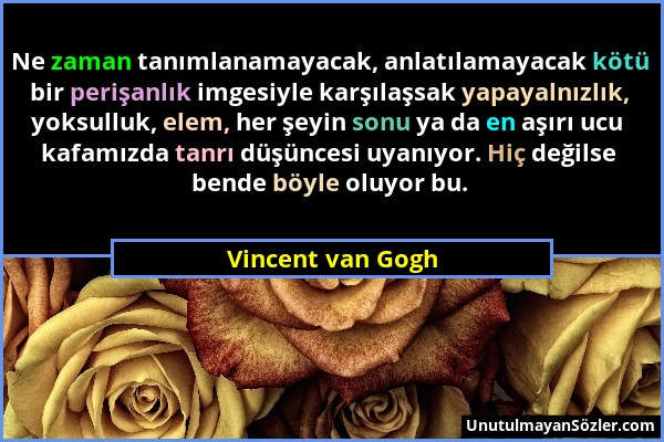 Vincent van Gogh - Ne zaman tanımlanamayacak, anlatılamayacak kötü bir perişanlık imgesiyle karşılaşsak yapayalnızlık, yoksulluk, elem, her şeyin sonu...