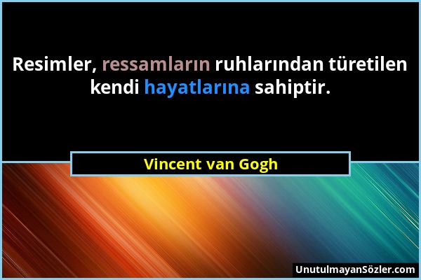 Vincent van Gogh - Resimler, ressamların ruhlarından türetilen kendi hayatlarına sahiptir....